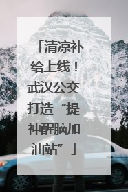 清凉补给上线！武汉公交打造“提神醒脑加油站”